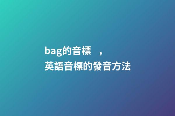 bag的音標，英語音標的發音方法-第1張-觀點-玄機派